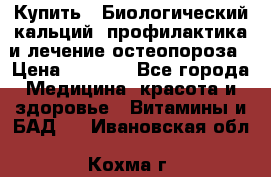 Купить : Биологический кальций -профилактика и лечение остеопороза › Цена ­ 3 090 - Все города Медицина, красота и здоровье » Витамины и БАД   . Ивановская обл.,Кохма г.